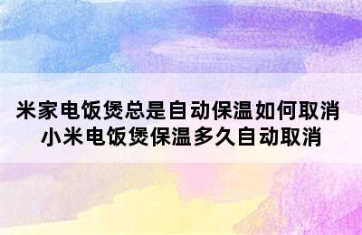 米家电饭煲总是自动保温如何取消 小米电饭煲保温多久自动取消